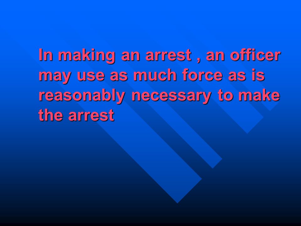 In making an arrest, an officer may use as much force as is reasonably necessary to make the arrest