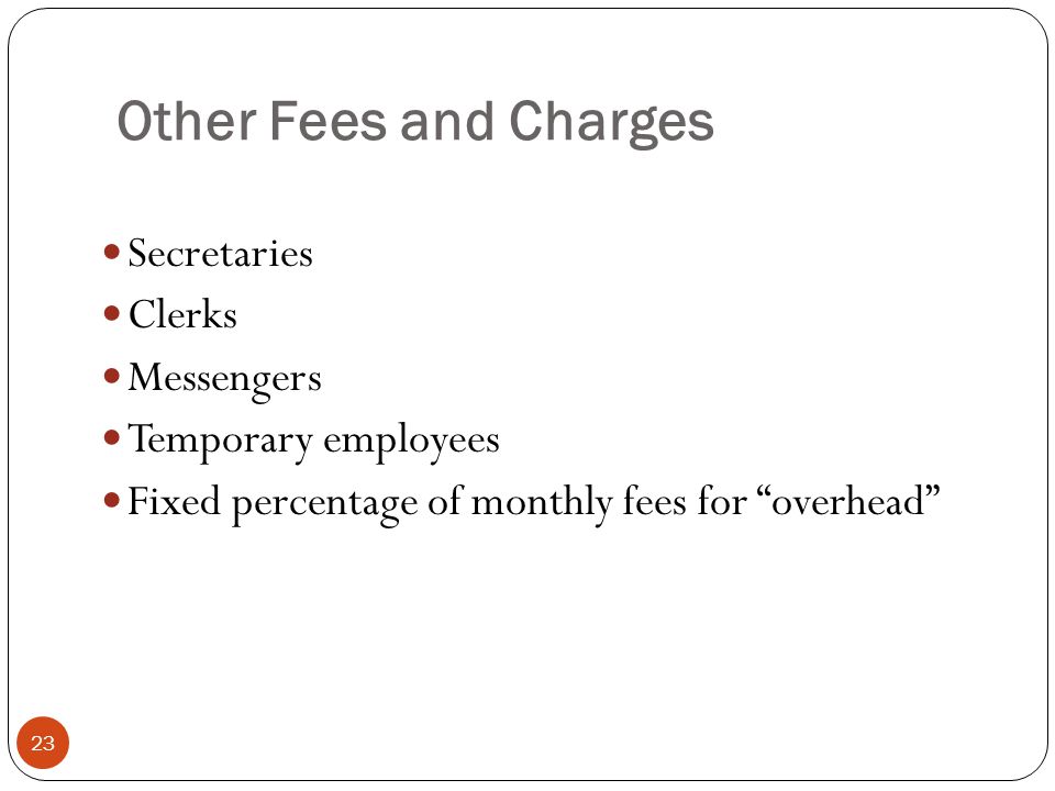Other Fees and Charges 23 Secretaries Clerks Messengers Temporary employees Fixed percentage of monthly fees for overhead