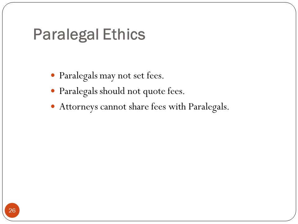 Paralegal Ethics 26 Paralegals may not set fees. Paralegals should not quote fees.