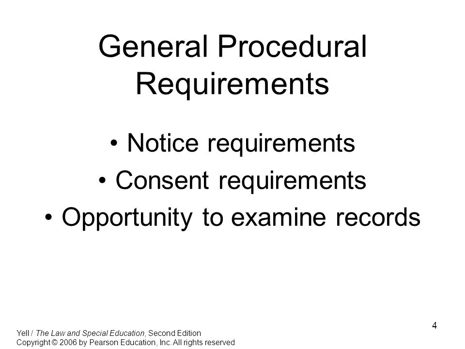 4 General Procedural Requirements Notice requirements Consent requirements Opportunity to examine records Yell / The Law and Special Education, Second Edition Copyright © 2006 by Pearson Education, Inc.