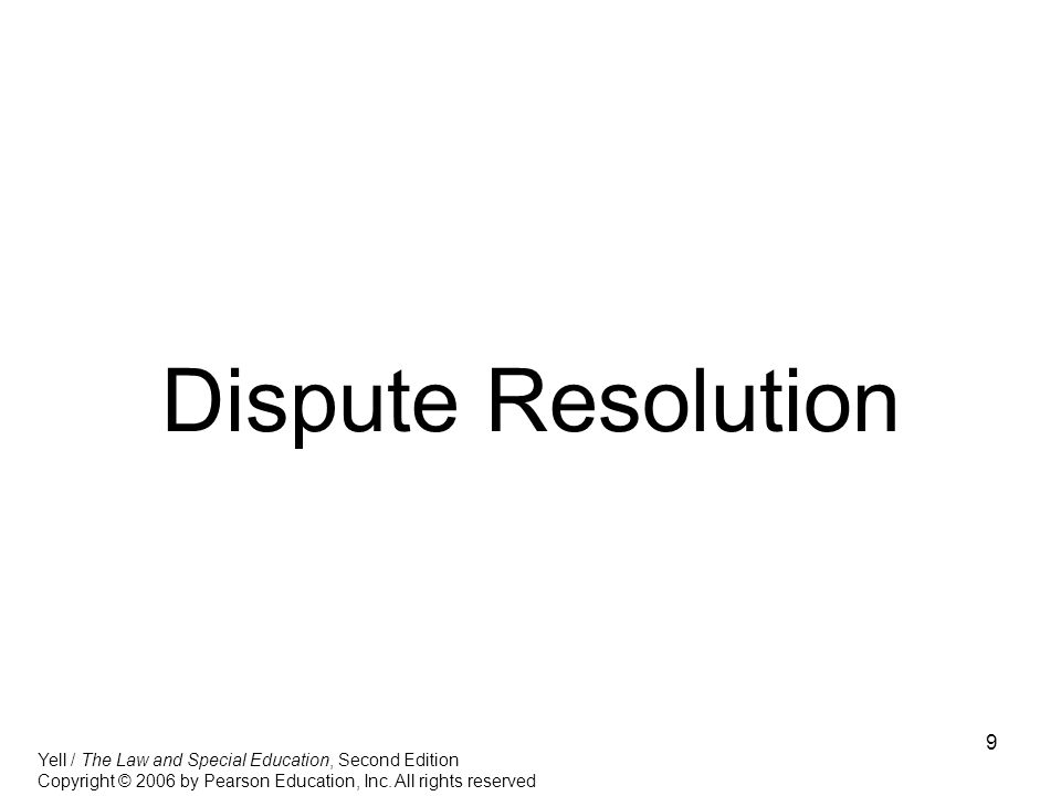 9 Dispute Resolution Yell / The Law and Special Education, Second Edition Copyright © 2006 by Pearson Education, Inc.