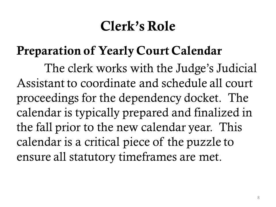 Clerk’s Role Preparation of Yearly Court Calendar The clerk works with the Judge’s Judicial Assistant to coordinate and schedule all court proceedings for the dependency docket.