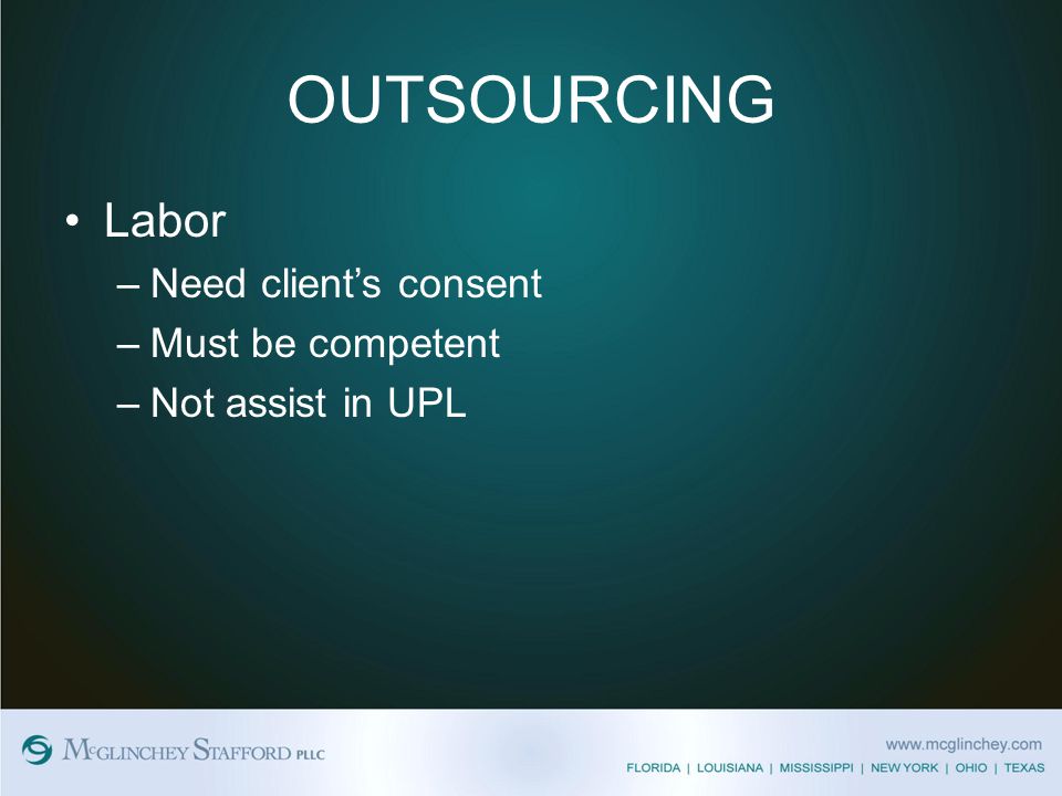 OUTSOURCING Labor –Need client’s consent –Must be competent –Not assist in UPL