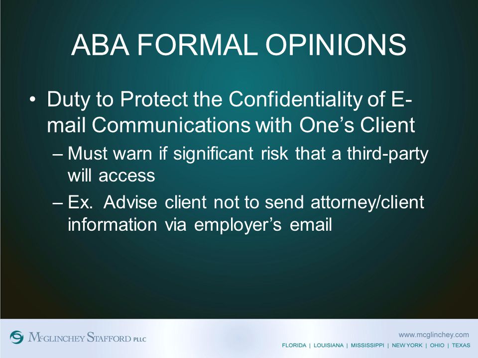 ABA FORMAL OPINIONS Duty to Protect the Confidentiality of E- mail Communications with One’s Client –Must warn if significant risk that a third-party will access –Ex.