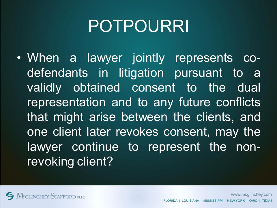 POTPOURRI When a lawyer jointly represents co- defendants in litigation pursuant to a validly obtained consent to the dual representation and to any future conflicts that might arise between the clients, and one client later revokes consent, may the lawyer continue to represent the non- revoking client