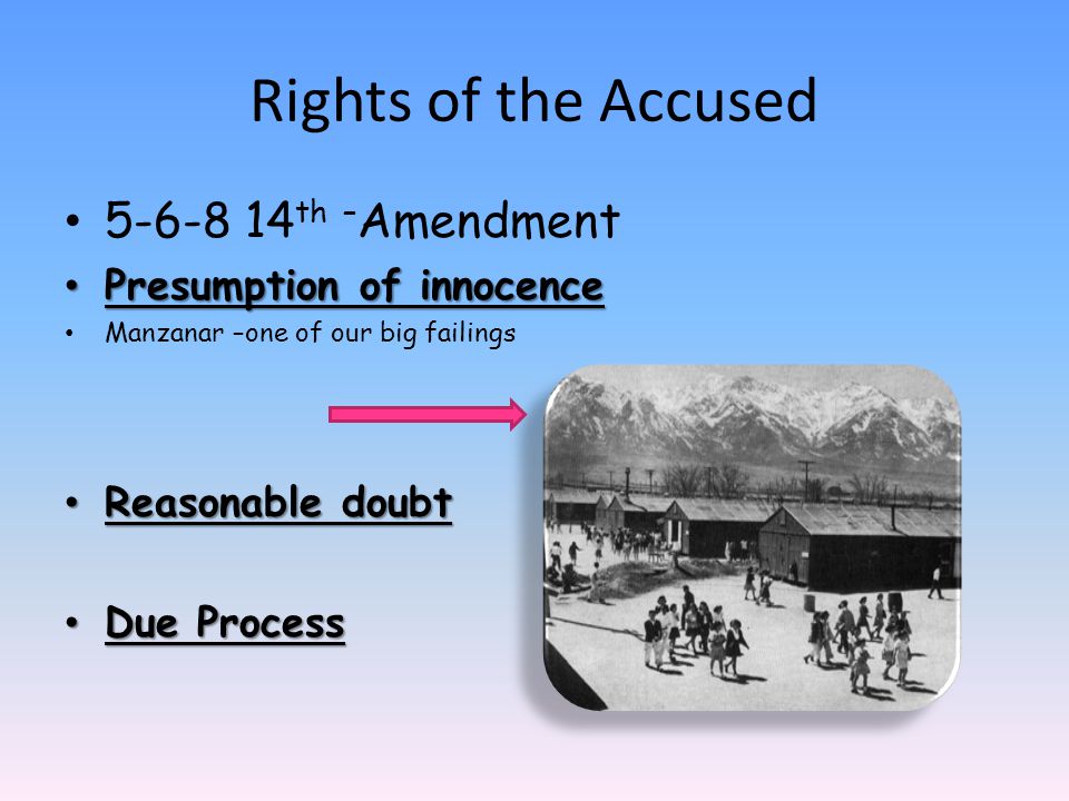 th – Amendment Presumption of innocence Presumption of innocence Manzanar –one of our big failings Reasonable doubt Reasonable doubt Due Process Due Process