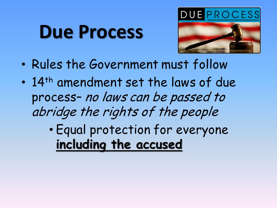 Due Process Rules the Government must follow 14 th amendment set the laws of due process– no laws can be passed to abridge the rights of the people including the accused Equal protection for everyone including the accused