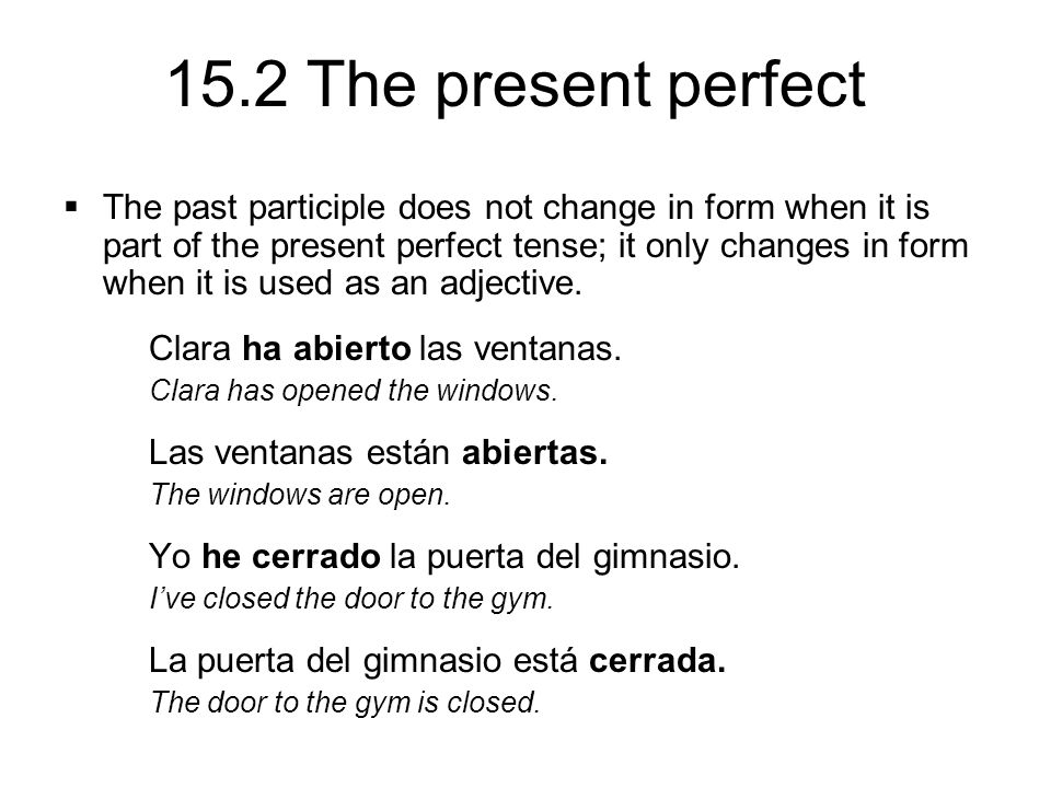 15.2 The present perfect  The past participle does not change in form when it is part of the present perfect tense; it only changes in form when it is used as an adjective.