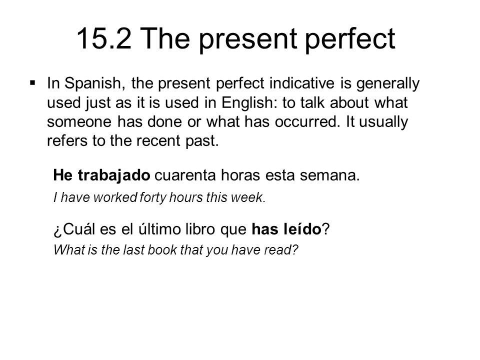 15.2 The present perfect  In Spanish, the present perfect indicative is generally used just as it is used in English: to talk about what someone has done or what has occurred.