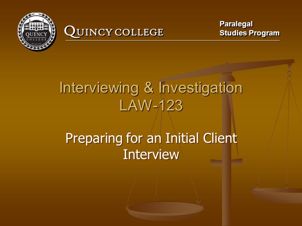 Q UINCY COLLEGE Paralegal Studies Program Paralegal Studies Program Interviewing & Investigation LAW-123 Preparing for an Initial Client Interview