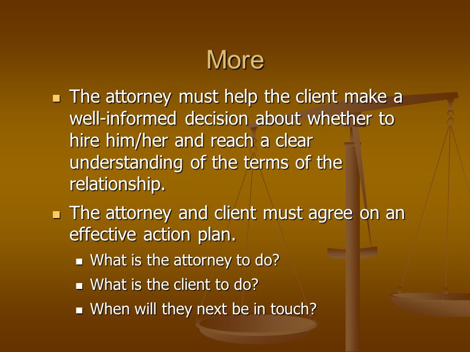 More The attorney must help the client make a well-informed decision about whether to hire him/her and reach a clear understanding of the terms of the relationship.