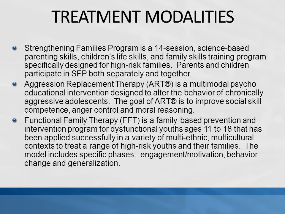 TREATMENT MODALITIES Strengthening Families Program is a 14-session, science-based parenting skills, children’s life skills, and family skills training program specifically designed for high-risk families.