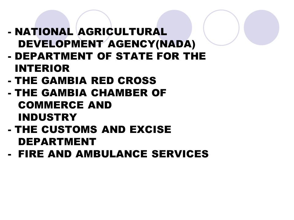  National Agricultural Research Institute (NARI)  - NATIONAL AGRICULTURAL DEVELOPMENT AGENCY(NADA) - DEPARTMENT OF STATE FOR THE INTERIOR - THE GAMBIA RED CROSS - THE GAMBIA CHAMBER OF COMMERCE AND INDUSTRY - THE CUSTOMS AND EXCISE DEPARTMENT - FIRE AND AMBULANCE SERVICES