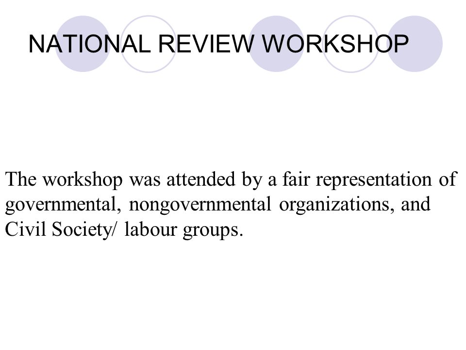 NATIONAL REVIEW WORKSHOP The workshop was attended by a fair representation of governmental, nongovernmental organizations, and Civil Society/ labour groups.