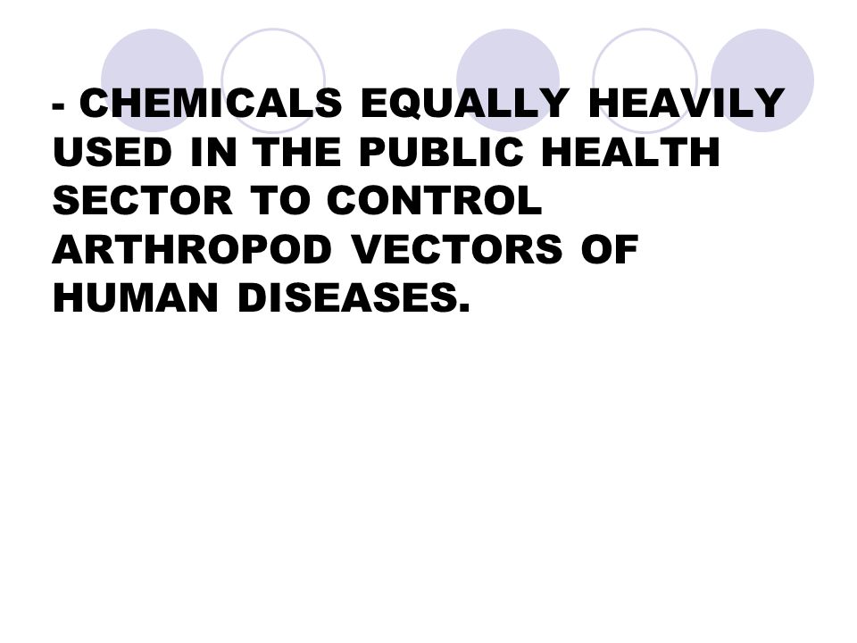 - CHEMICALS EQUALLY HEAVILY USED IN THE PUBLIC HEALTH SECTOR TO CONTROL ARTHROPOD VECTORS OF HUMAN DISEASES.