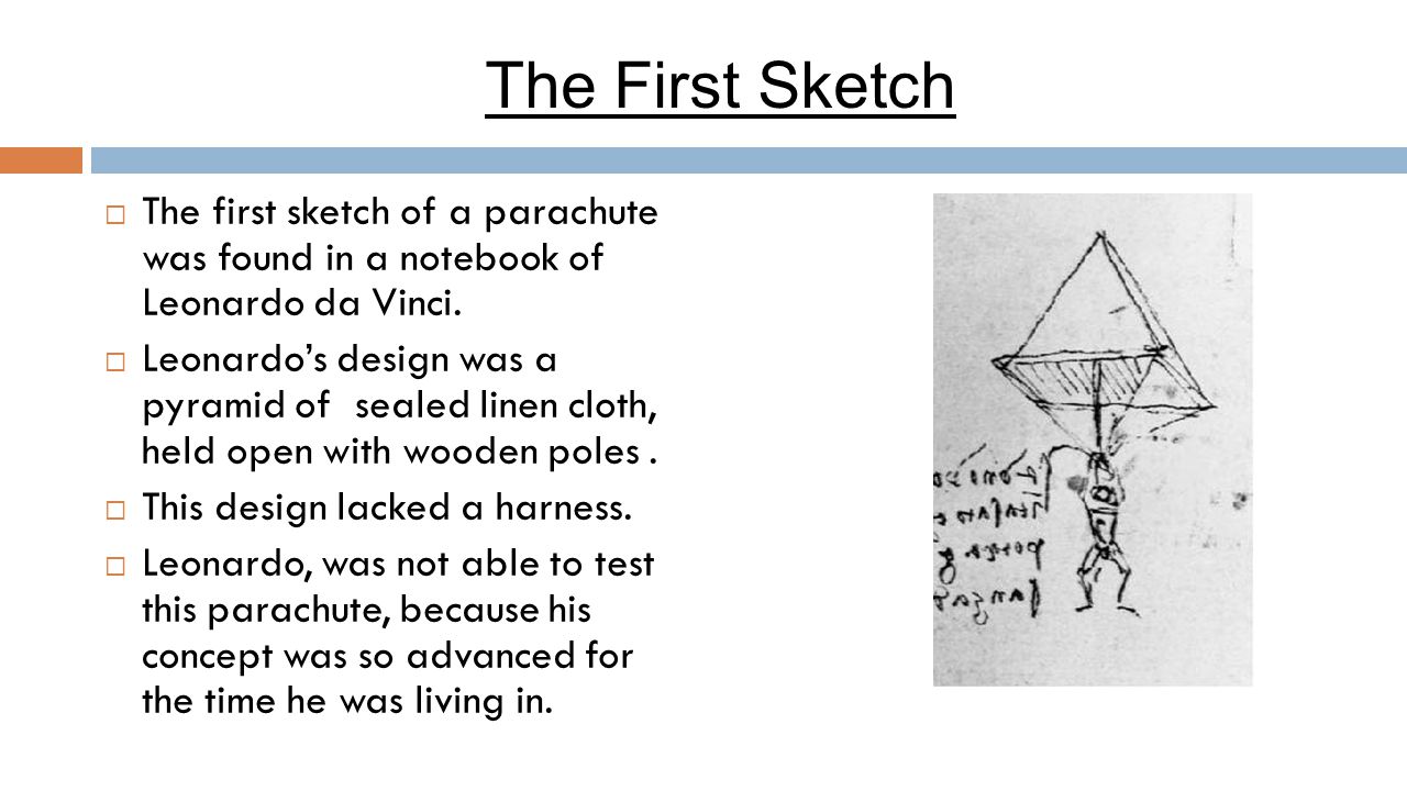 The First Sketch  The first sketch of a parachute was found in a notebook of Leonardo da Vinci.