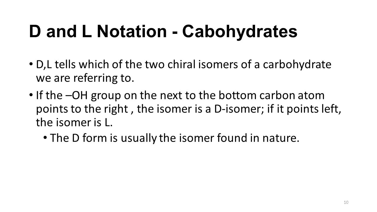 D and L Notation - Cabohydrates D,L tells which of the two chiral isomers of a carbohydrate we are referring to.
