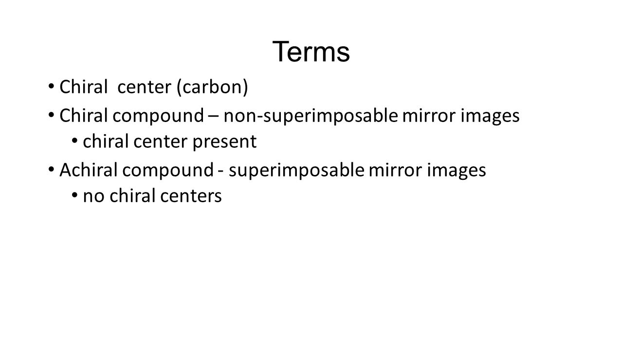 Terms Chiral center (carbon) Chiral compound – non-superimposable mirror images chiral center present Achiral compound - superimposable mirror images no chiral centers