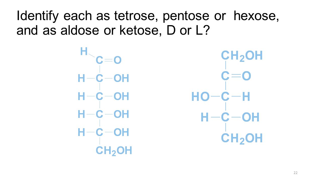 Identify each as tetrose, pentose or hexose, and as aldose or ketose, D or L 22