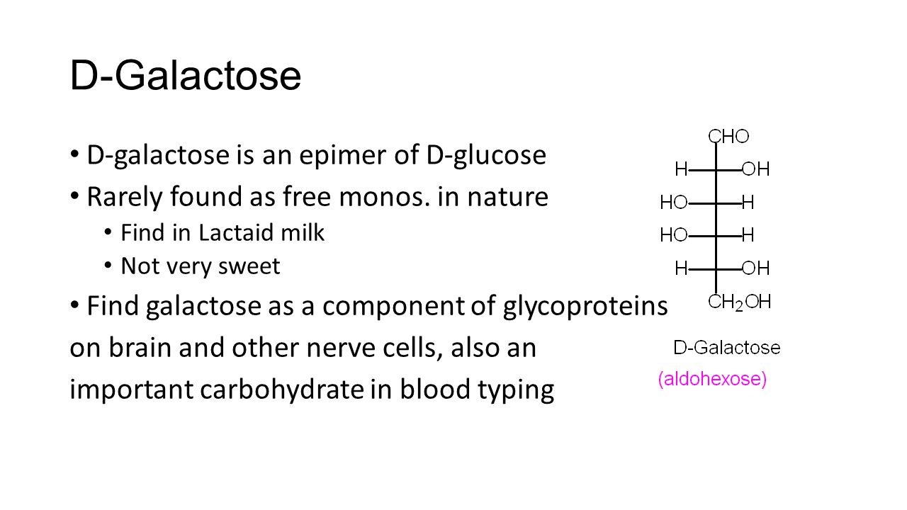 D-Galactose D-galactose is an epimer of D-glucose Rarely found as free monos.