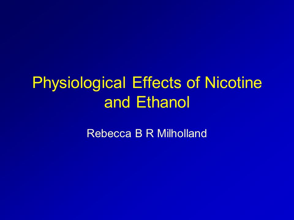 Physiological Effects of Nicotine and Ethanol Rebecca B R Milholland