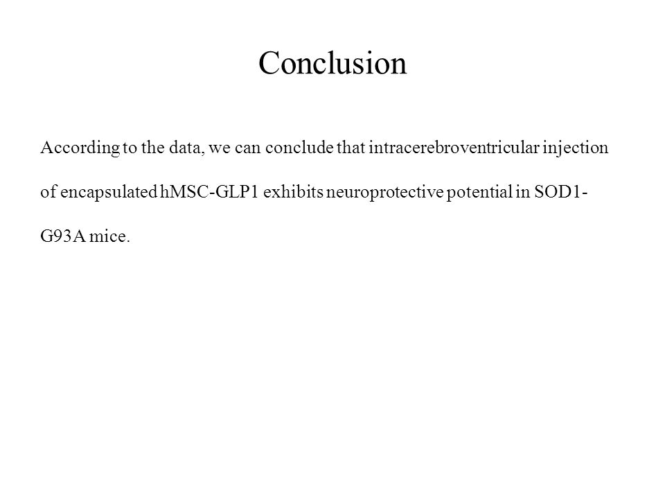Conclusion According to the data, we can conclude that intracerebroventricular injection of encapsulated hMSC-GLP1 exhibits neuroprotective potential in SOD1- G93A mice.
