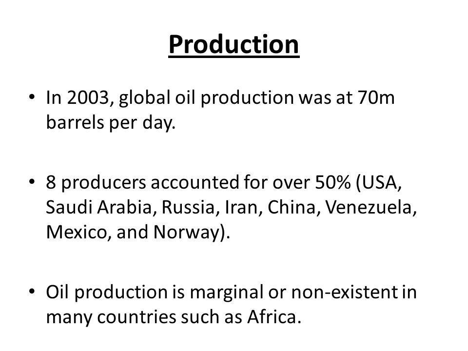 Production In 2003, global oil production was at 70m barrels per day.
