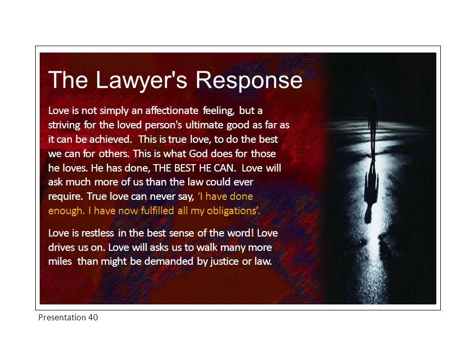 Presentation 40 The Lawyer s Response Love is not simply an affectionate feeling, but a striving for the loved person s ultimate good as far as it can be achieved.