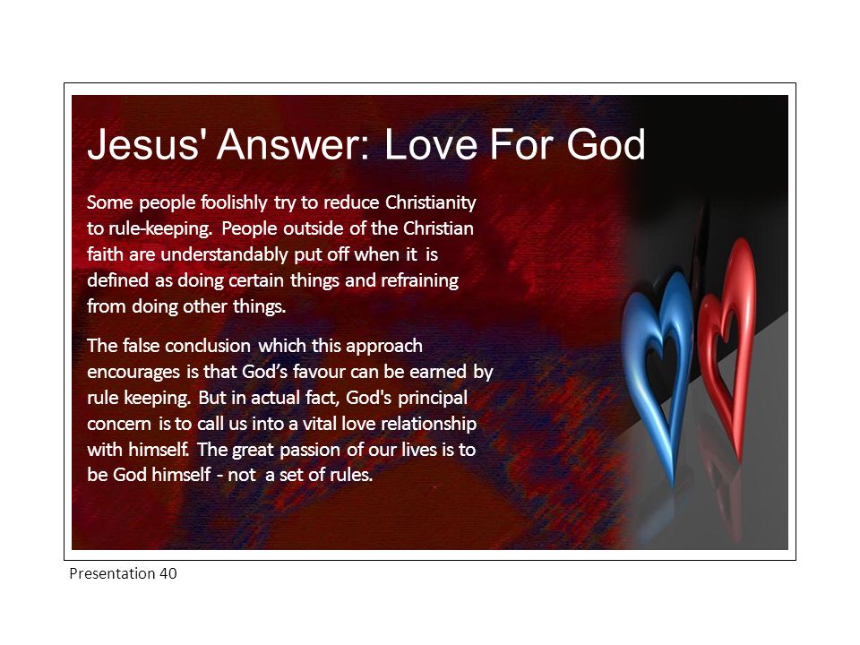 Presentation 40 Jesus Answer: Love For God Some people foolishly try to reduce Christianity to rule-keeping.