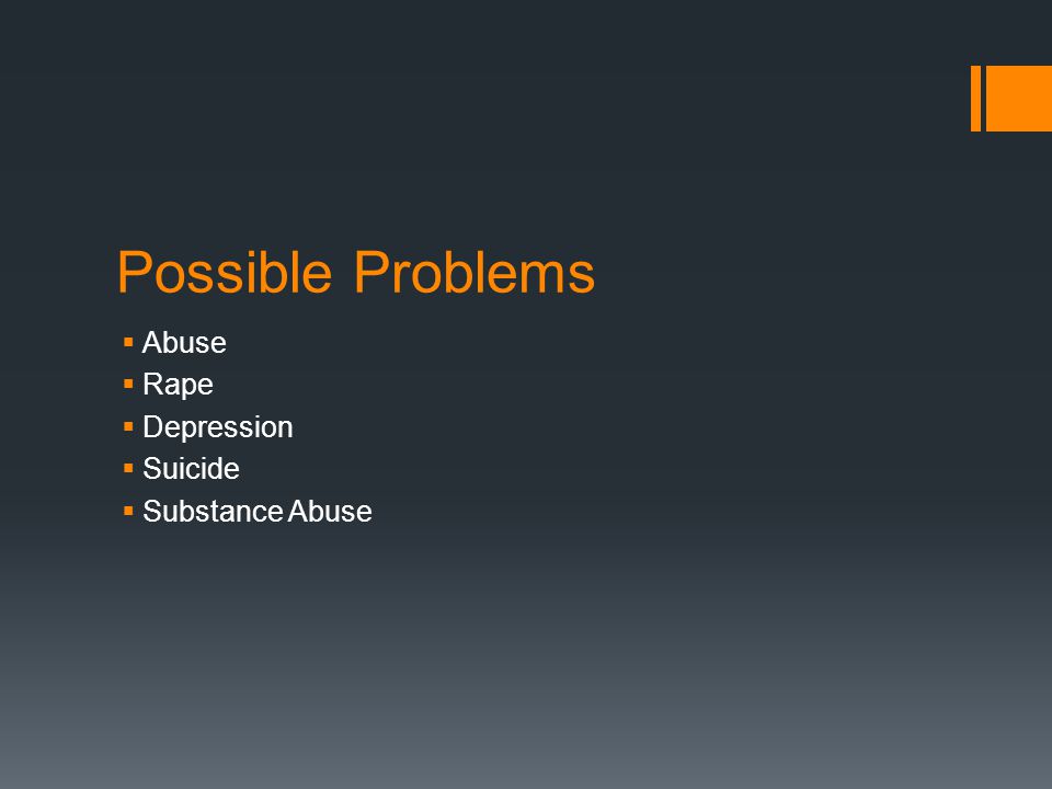 Possible Problems  Abuse  Rape  Depression  Suicide  Substance Abuse