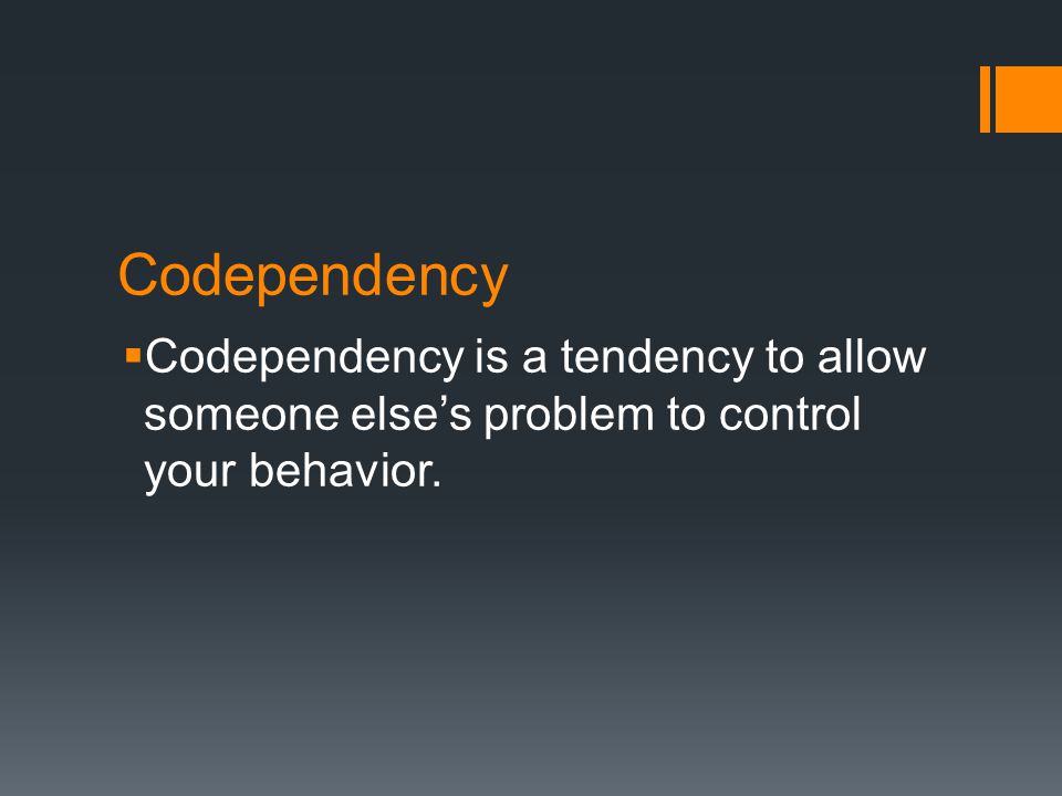 Codependency  Codependency is a tendency to allow someone else’s problem to control your behavior.
