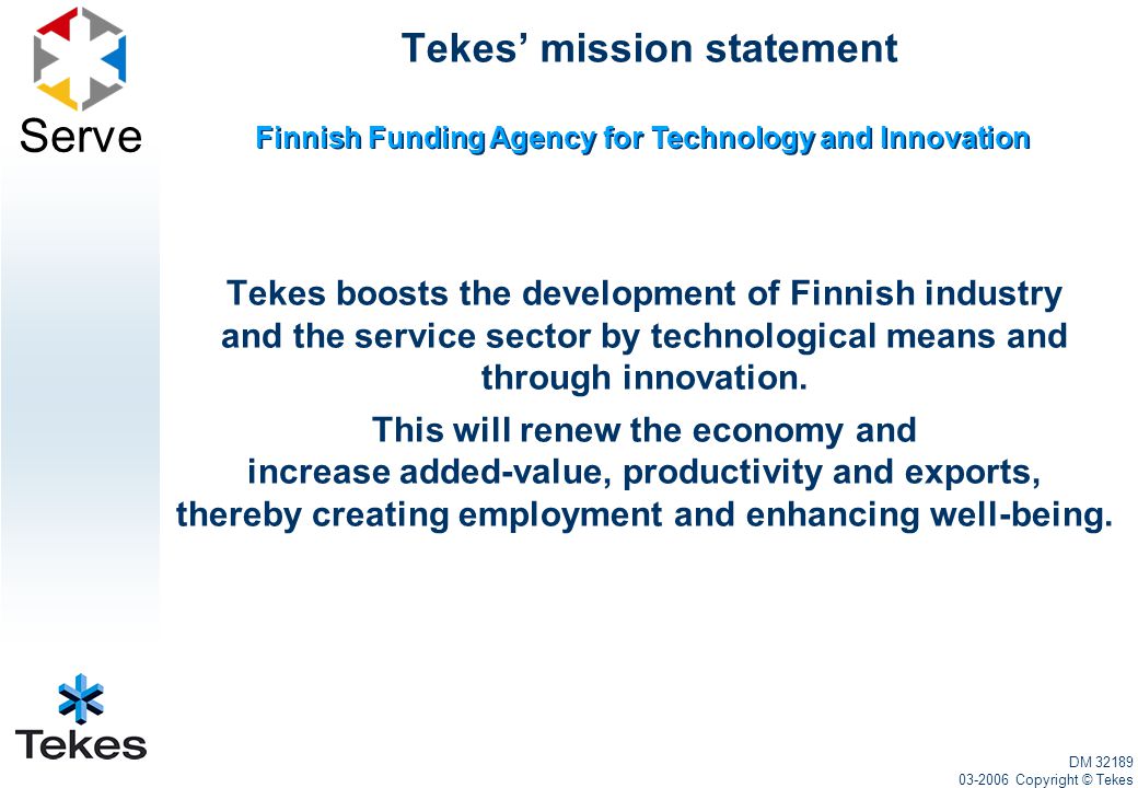 Serve Tekes’ mission statement Tekes boosts the development of Finnish industry and the service sector by technological means and through innovation.