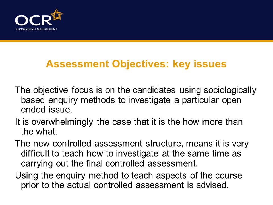 Assessment Objectives: key issues The objective focus is on the candidates using sociologically based enquiry methods to investigate a particular open ended issue.