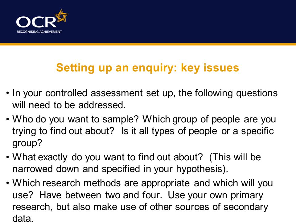 Setting up an enquiry: key issues In your controlled assessment set up, the following questions will need to be addressed.
