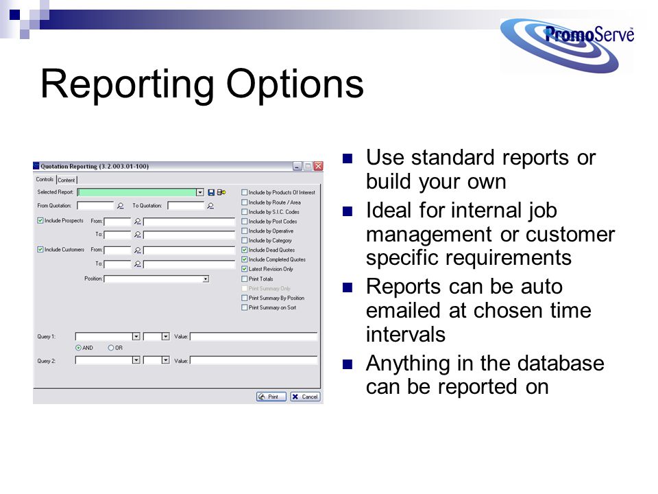 Reporting Options Use standard reports or build your own Ideal for internal job management or customer specific requirements Reports can be auto  ed at chosen time intervals Anything in the database can be reported on