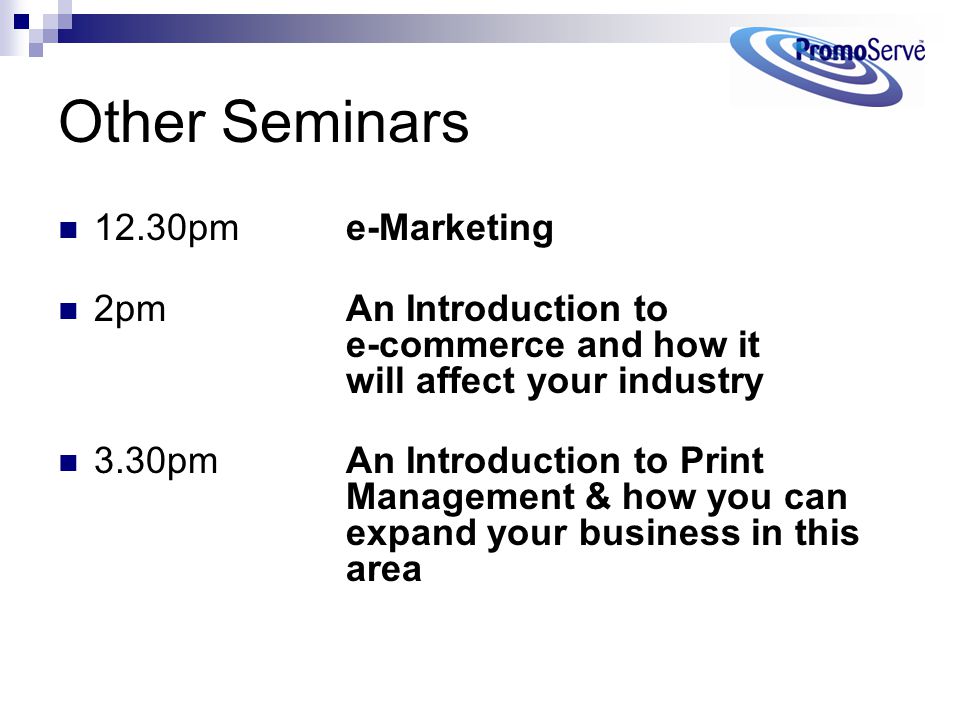 Other Seminars 12.30pm e-Marketing 2pm An Introduction to e-commerce and how it will affect your industry 3.30pm An Introduction to Print Management & how you can expand your business in this area