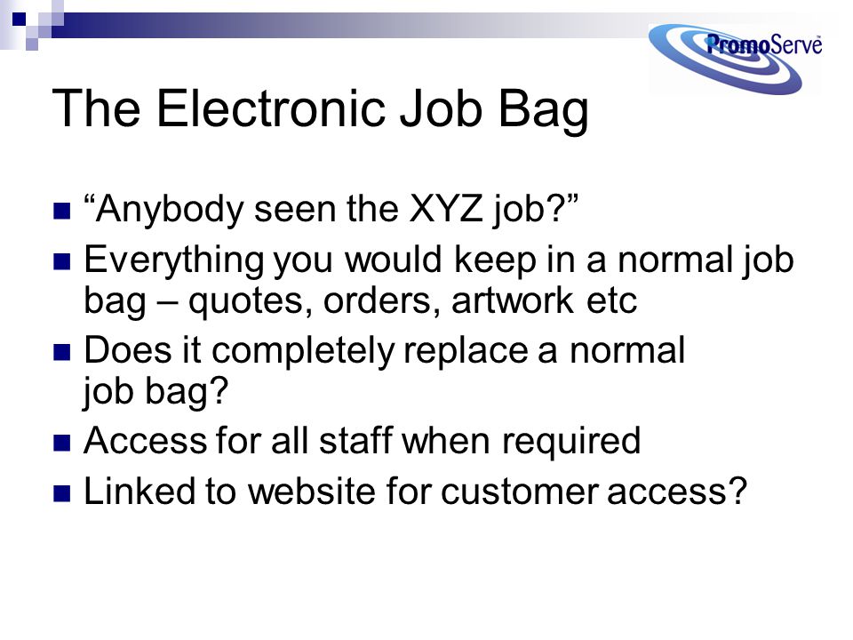 The Electronic Job Bag Anybody seen the XYZ job Everything you would keep in a normal job bag – quotes, orders, artwork etc Does it completely replace a normal job bag.