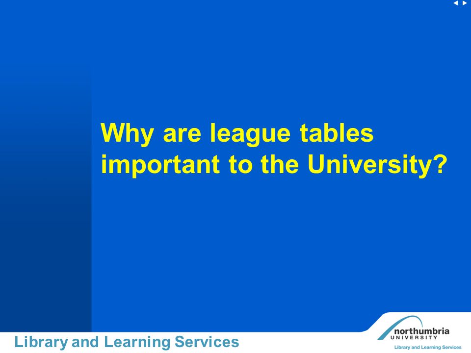 Library and Learning Services Why are league tables important to the University