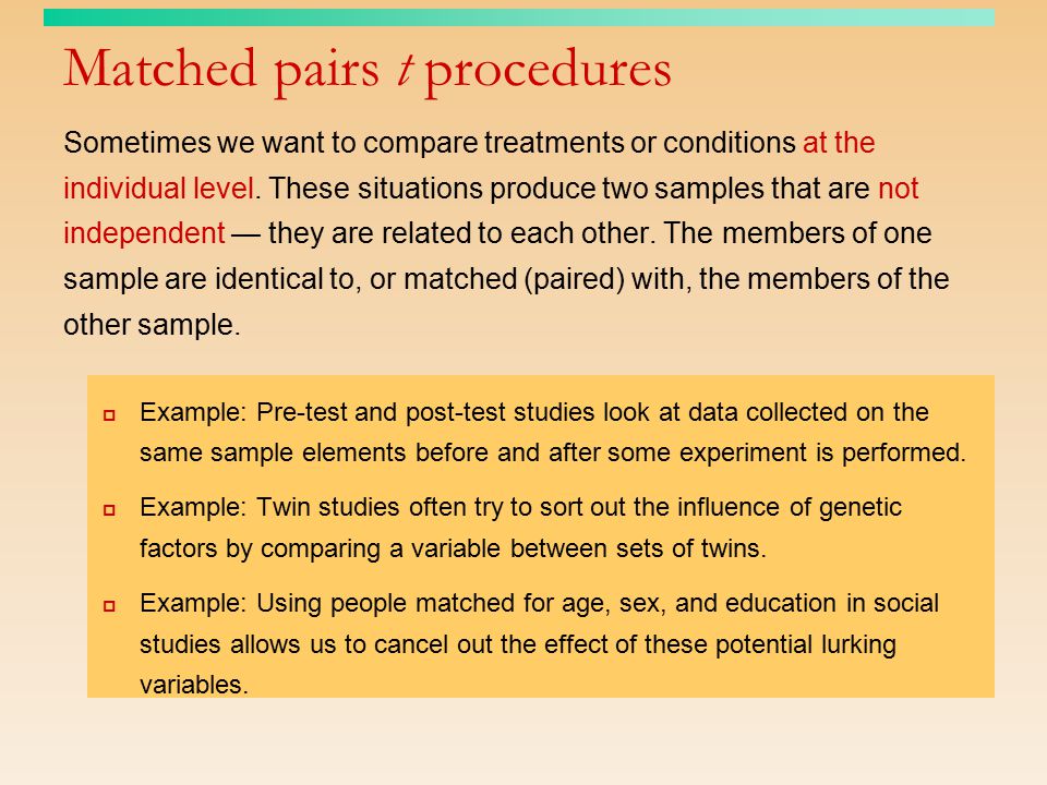 Matched pairs t procedures Sometimes we want to compare treatments or conditions at the individual level.