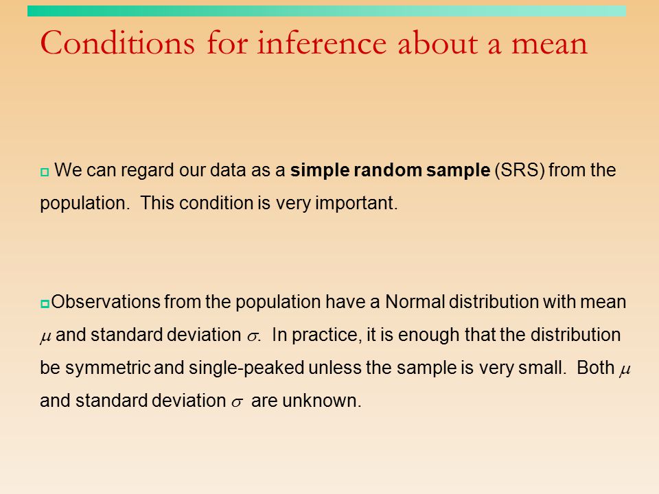 Conditions for inference about a mean  We can regard our data as a simple random sample (SRS) from the population.