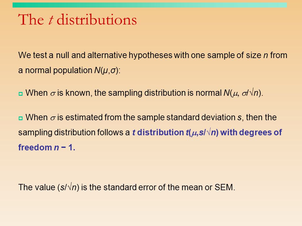 The t distributions We test a null and alternative hypotheses with one sample of size n from a normal population N(µ,σ):  When  is known, the sampling distribution is normal N(  /√n).