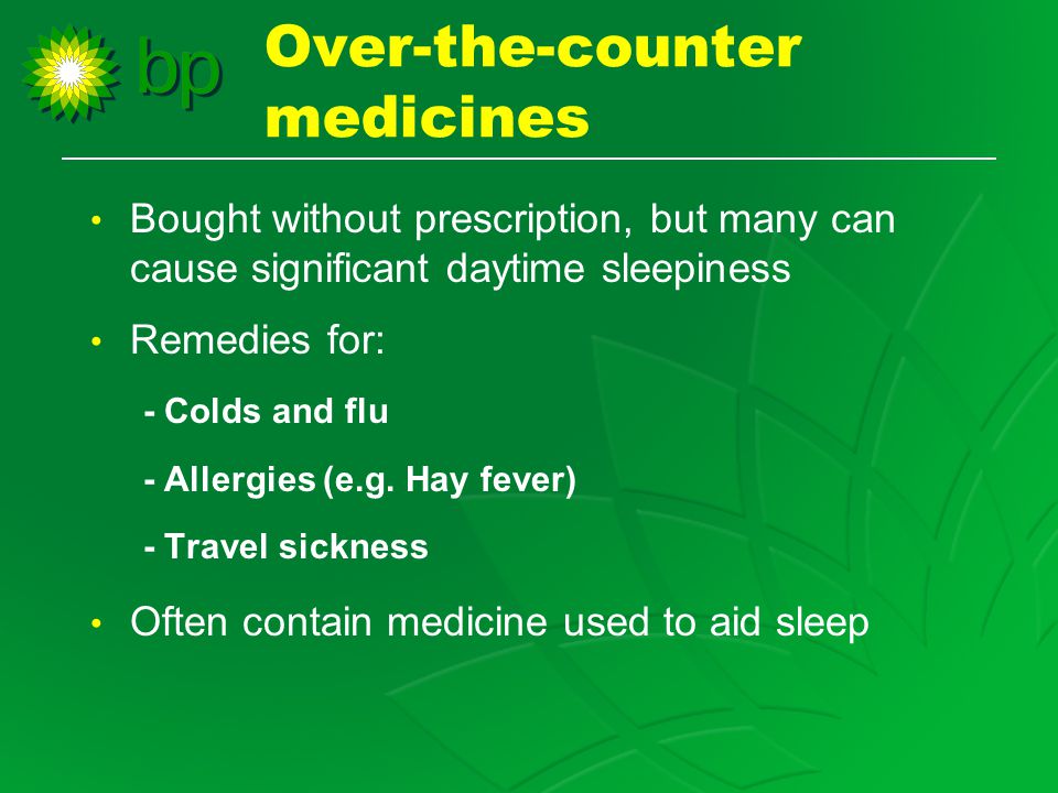 Over-the-counter medicines Bought without prescription, but many can cause significant daytime sleepiness Remedies for: - Colds and flu - Allergies (e.g.