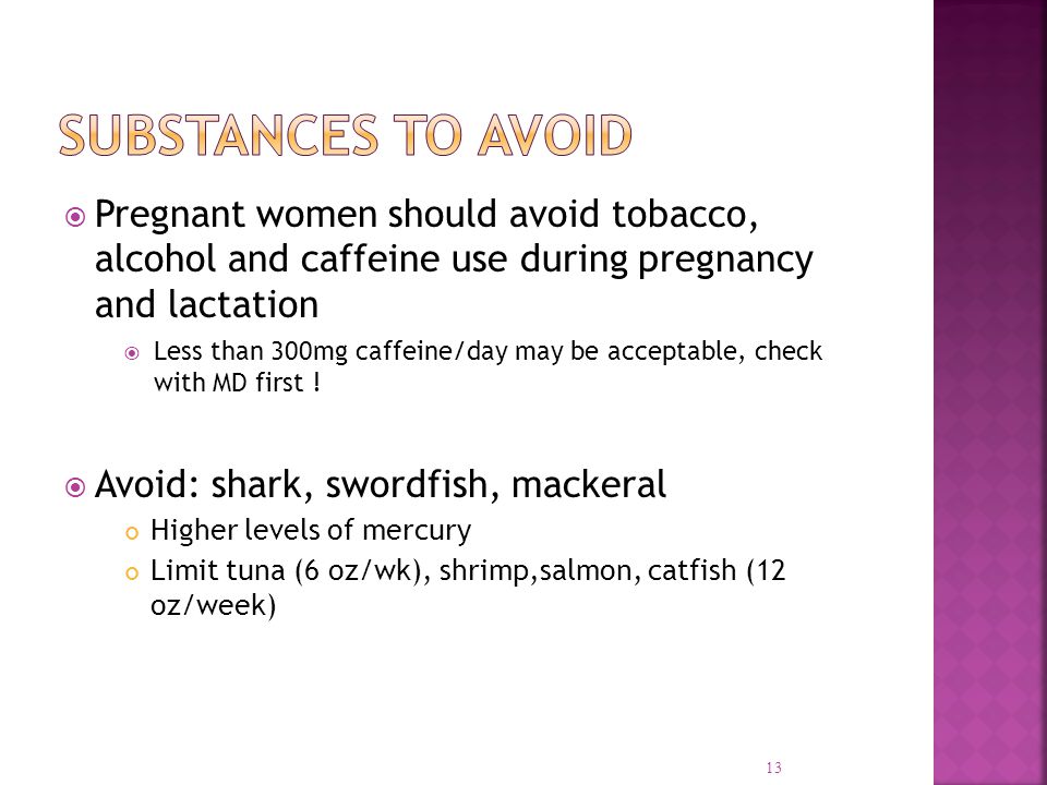  Pregnant women should avoid tobacco, alcohol and caffeine use during pregnancy and lactation  Less than 300mg caffeine/day may be acceptable, check with MD first .