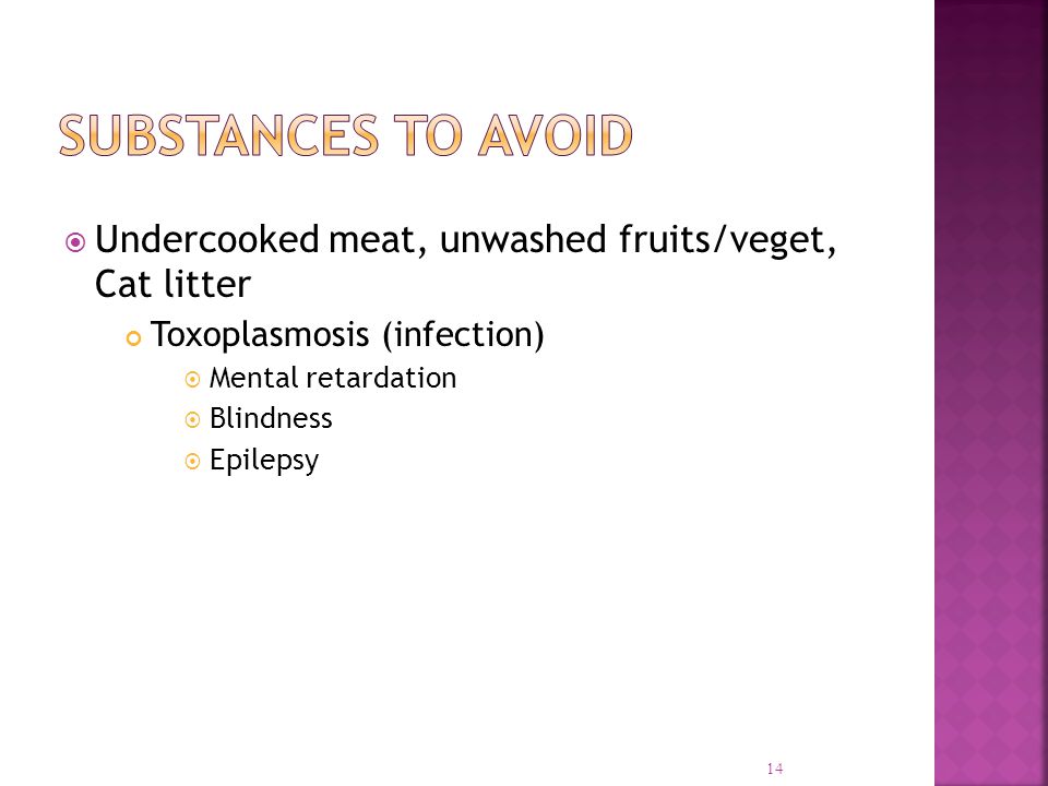  Undercooked meat, unwashed fruits/veget, Cat litter Toxoplasmosis (infection)  Mental retardation  Blindness  Epilepsy 14