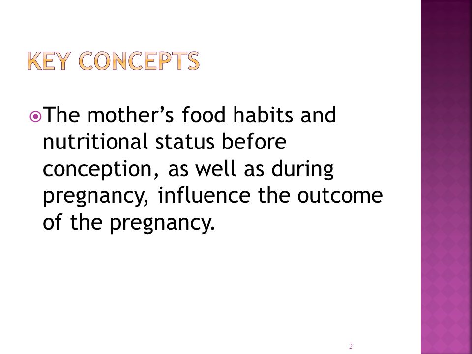  The mother’s food habits and nutritional status before conception, as well as during pregnancy, influence the outcome of the pregnancy.