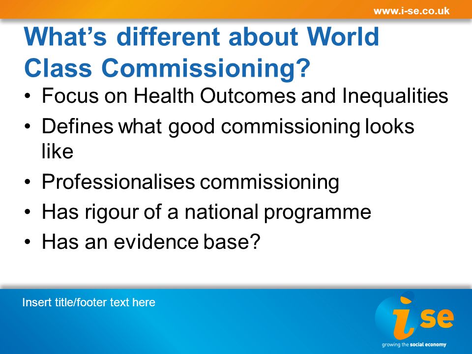 Insert title/footer text here   What’s different about World Class Commissioning.