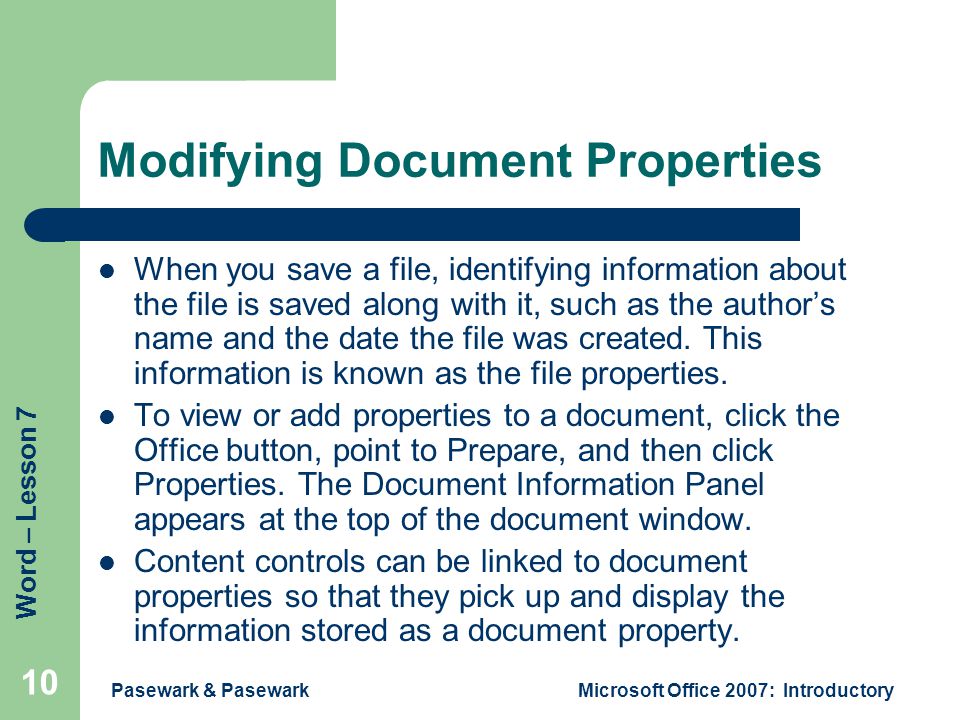 Word – Lesson 7 Pasewark & PasewarkMicrosoft Office 2007: Introductory 10 Modifying Document Properties When you save a file, identifying information about the file is saved along with it, such as the author’s name and the date the file was created.