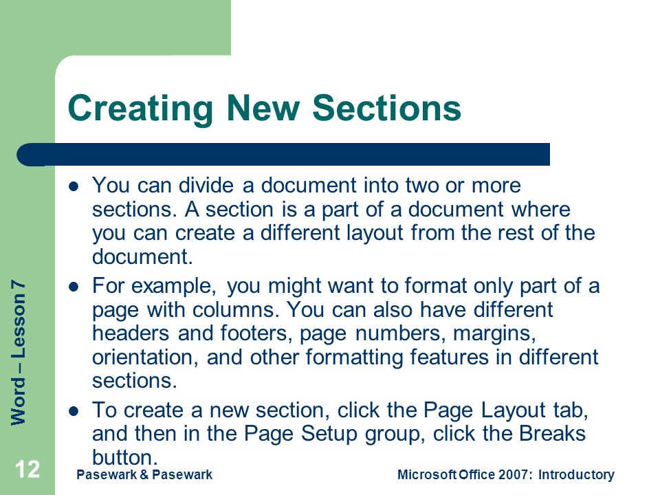 Word – Lesson 7 Pasewark & PasewarkMicrosoft Office 2007: Introductory 12 Creating New Sections You can divide a document into two or more sections.