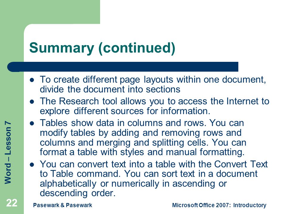 Word – Lesson 7 Pasewark & PasewarkMicrosoft Office 2007: Introductory 22 Summary (continued) To create different page layouts within one document, divide the document into sections The Research tool allows you to access the Internet to explore different sources for information.