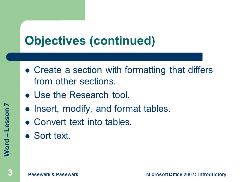 Word – Lesson 7 Pasewark & PasewarkMicrosoft Office 2007: Introductory 3 Objectives (continued) Create a section with formatting that differs from other sections.